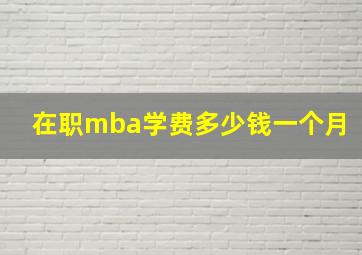 在职mba学费多少钱一个月