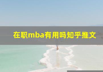 在职mba有用吗知乎推文