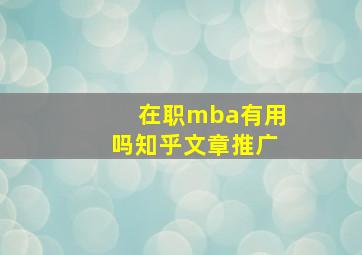 在职mba有用吗知乎文章推广