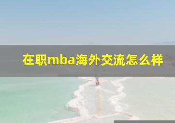 在职mba海外交流怎么样