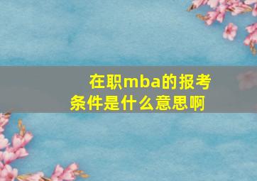 在职mba的报考条件是什么意思啊