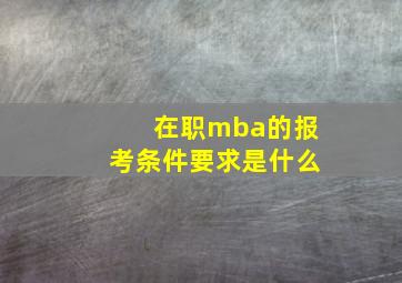 在职mba的报考条件要求是什么