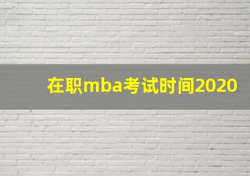 在职mba考试时间2020