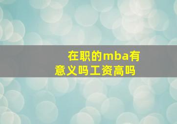 在职的mba有意义吗工资高吗