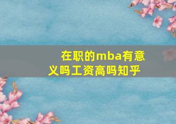 在职的mba有意义吗工资高吗知乎