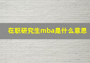 在职研究生mba是什么意思