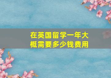 在英国留学一年大概需要多少钱费用