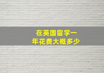 在英国留学一年花费大概多少