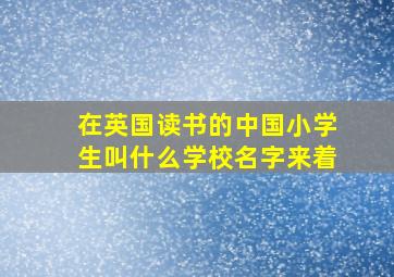 在英国读书的中国小学生叫什么学校名字来着