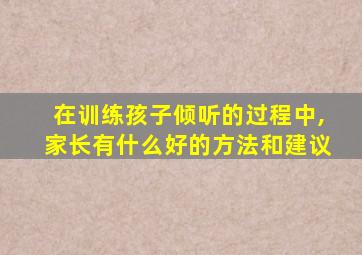 在训练孩子倾听的过程中,家长有什么好的方法和建议