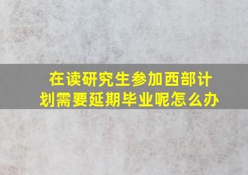 在读研究生参加西部计划需要延期毕业呢怎么办