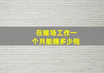 在赌场工作一个月能赚多少钱