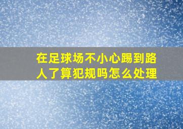 在足球场不小心踢到路人了算犯规吗怎么处理