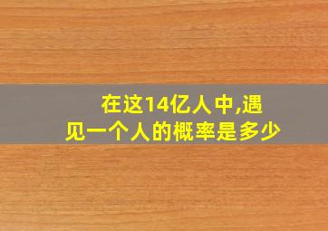 在这14亿人中,遇见一个人的概率是多少