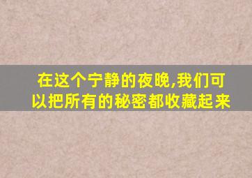 在这个宁静的夜晚,我们可以把所有的秘密都收藏起来