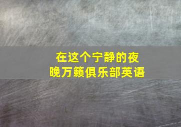 在这个宁静的夜晚万籁俱乐部英语