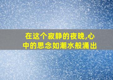 在这个寂静的夜晚,心中的思念如潮水般涌出