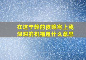 在这宁静的夜晚寄上我深深的祝福是什么意思