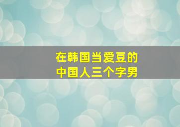 在韩国当爱豆的中国人三个字男