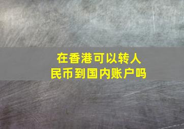 在香港可以转人民币到国内账户吗