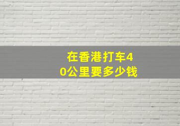 在香港打车40公里要多少钱