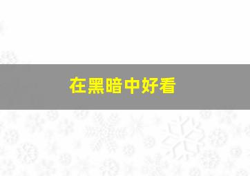 在黑暗中好看