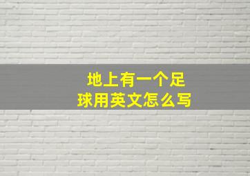 地上有一个足球用英文怎么写