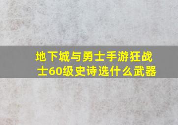 地下城与勇士手游狂战士60级史诗选什么武器