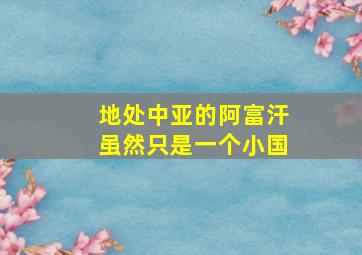 地处中亚的阿富汗虽然只是一个小国