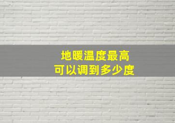 地暖温度最高可以调到多少度