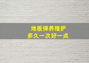 地板保养维护多久一次好一点