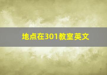 地点在301教室英文