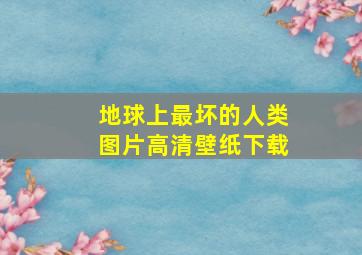 地球上最坏的人类图片高清壁纸下载