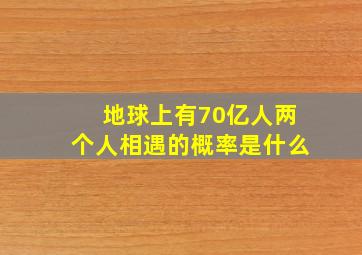 地球上有70亿人两个人相遇的概率是什么