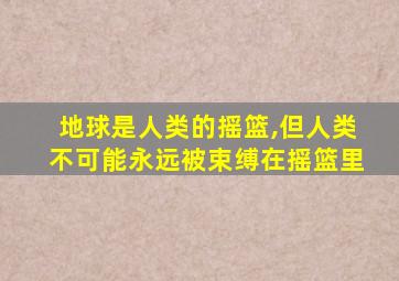 地球是人类的摇篮,但人类不可能永远被束缚在摇篮里