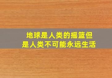 地球是人类的摇篮但是人类不可能永远生活