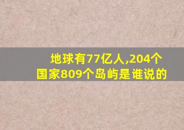 地球有77亿人,204个国家809个岛屿是谁说的