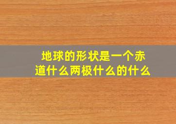 地球的形状是一个赤道什么两极什么的什么