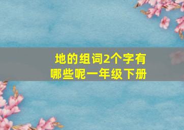 地的组词2个字有哪些呢一年级下册