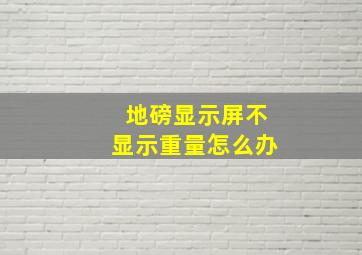 地磅显示屏不显示重量怎么办