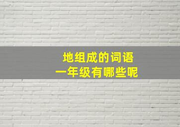 地组成的词语一年级有哪些呢