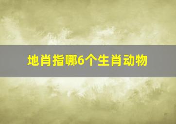 地肖指哪6个生肖动物