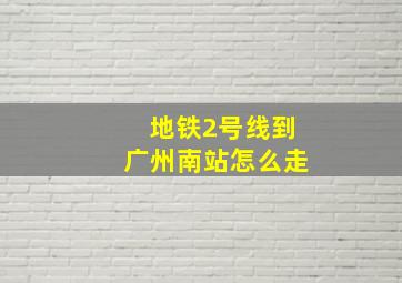 地铁2号线到广州南站怎么走