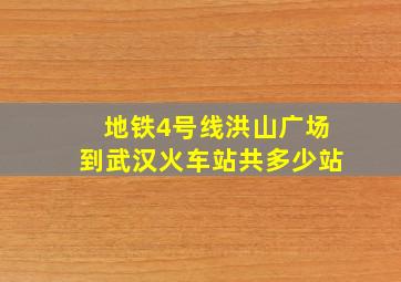 地铁4号线洪山广场到武汉火车站共多少站