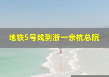 地铁5号线到浙一余杭总院