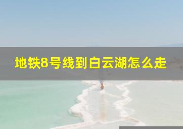 地铁8号线到白云湖怎么走