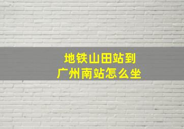 地铁山田站到广州南站怎么坐