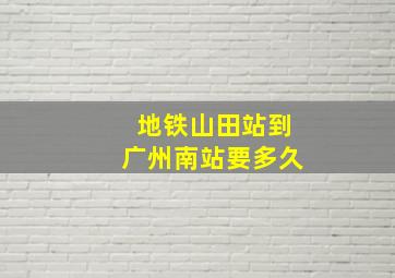 地铁山田站到广州南站要多久