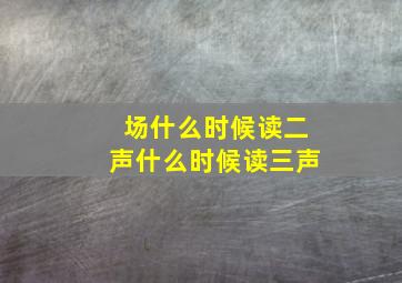 场什么时候读二声什么时候读三声