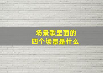 场景歌里面的四个场景是什么